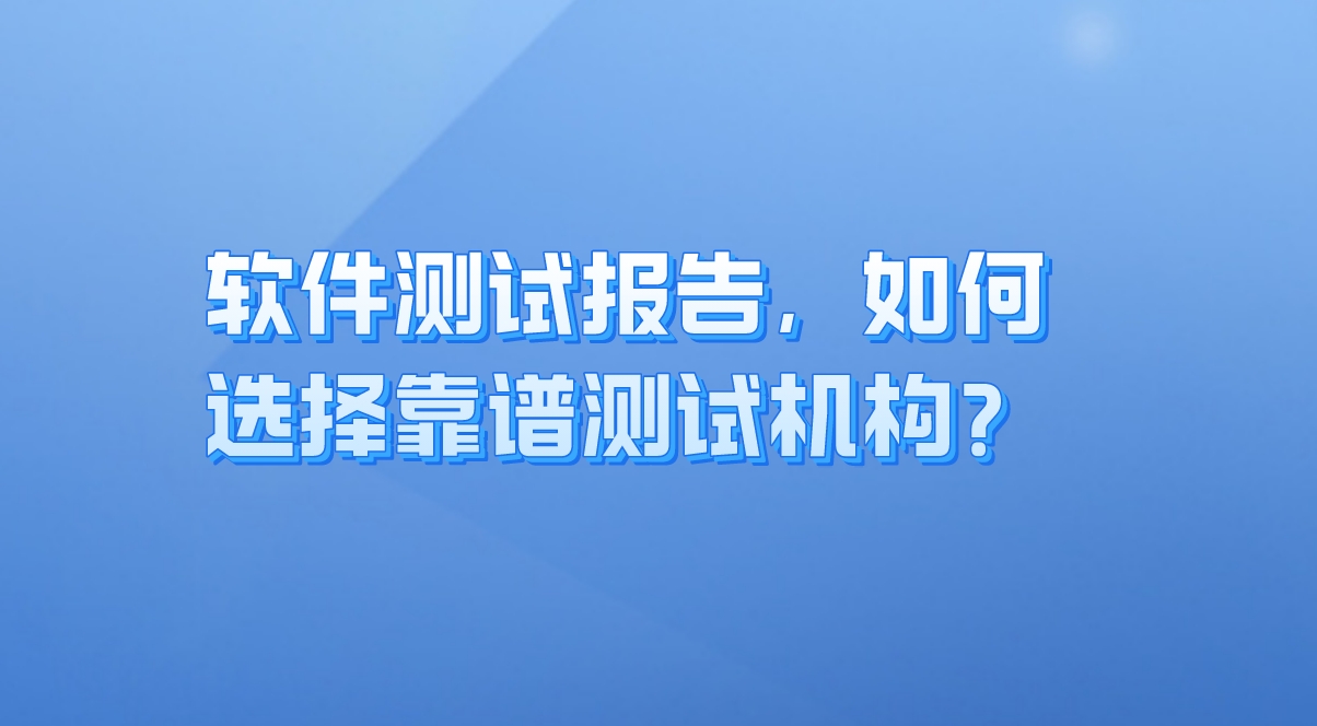 軟件測試報告：企業(yè)質(zhì)量保障的關(guān)鍵，如何選擇靠譜測試機構(gòu)？